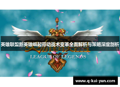 英雄联盟新英雄崛起带动战术变革全面解析与策略深度剖析