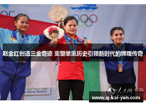 赵金红创造三金奇迹 重塑举重历史引领新时代的辉煌传奇
