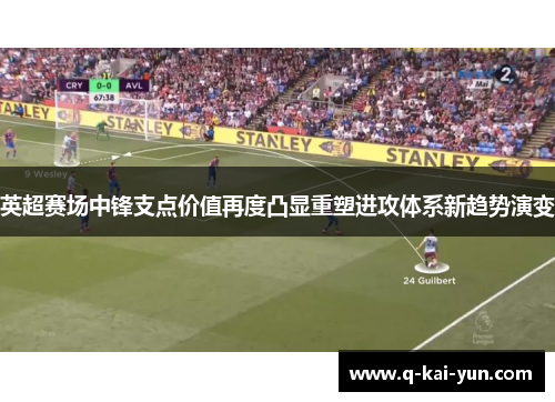 英超赛场中锋支点价值再度凸显重塑进攻体系新趋势演变