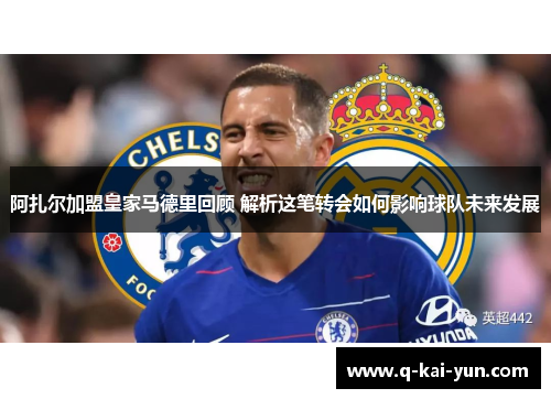 阿扎尔加盟皇家马德里回顾 解析这笔转会如何影响球队未来发展