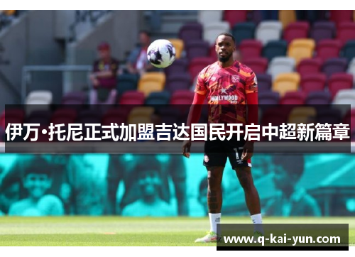 伊万·托尼正式加盟吉达国民开启中超新篇章