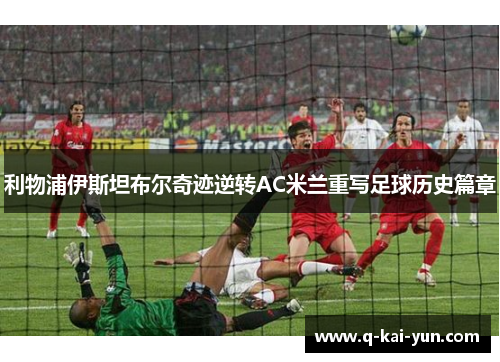 利物浦伊斯坦布尔奇迹逆转AC米兰重写足球历史篇章
