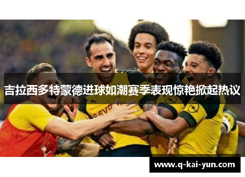 吉拉西多特蒙德进球如潮赛季表现惊艳掀起热议