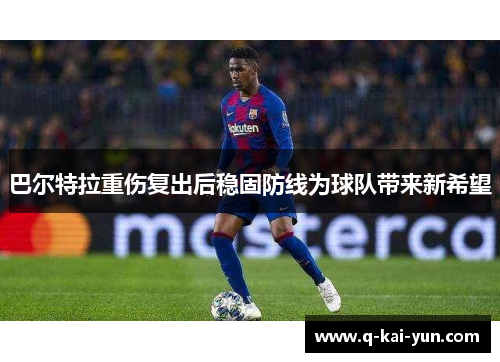 巴尔特拉重伤复出后稳固防线为球队带来新希望