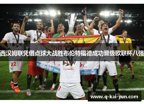 西汉姆联凭借点球大战胜布伦特福德成功晋级欧联杯八强