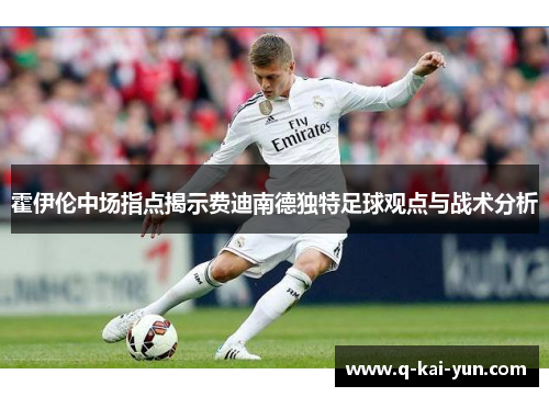 霍伊伦中场指点揭示费迪南德独特足球观点与战术分析