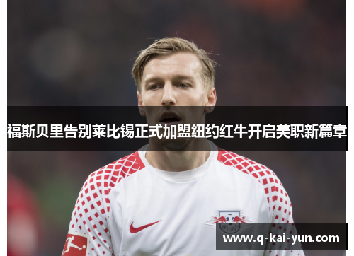 福斯贝里告别莱比锡正式加盟纽约红牛开启美职新篇章