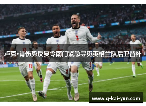 卢克·肖伤势反复令南门紧急寻觅英格兰队后卫替补